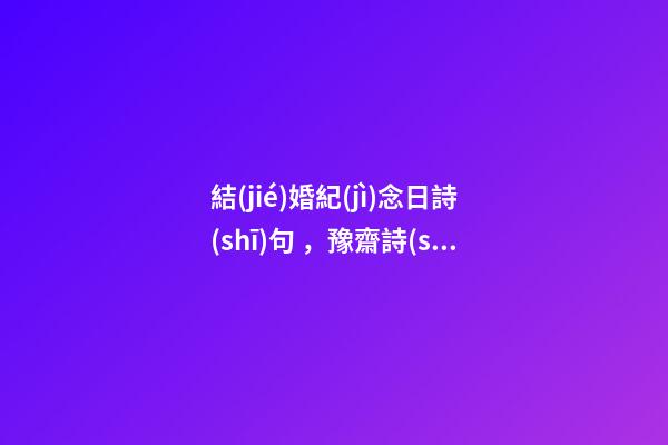 結(jié)婚紀(jì)念日詩(shī)句，豫齋詩(shī)詞「茶花特輯」我有佳人與此花